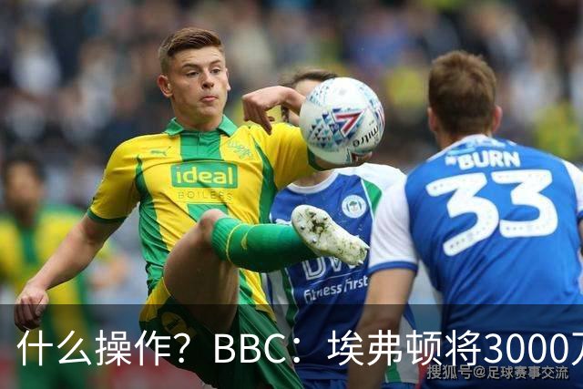 什么操作？BBC：埃弗顿将3000万镑签乔治，未激活2500万买断条款
