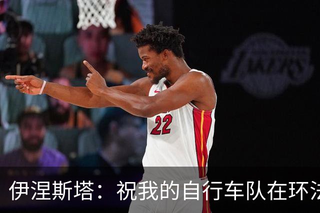 伊涅斯塔：祝我的自行车队在环法赛好运 看好西班牙夺世界杯冠军
