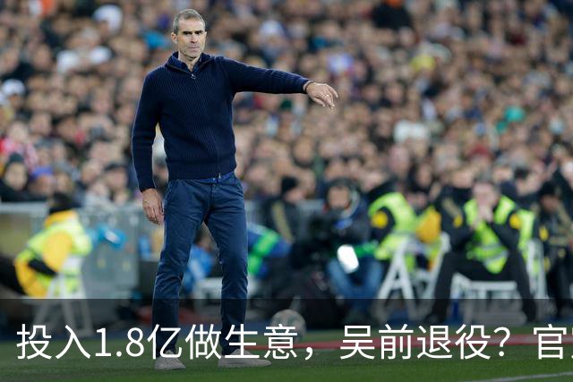 投入1.8亿做生意，吴前退役？官宣决定，合同已到期，妻子怒批浙江