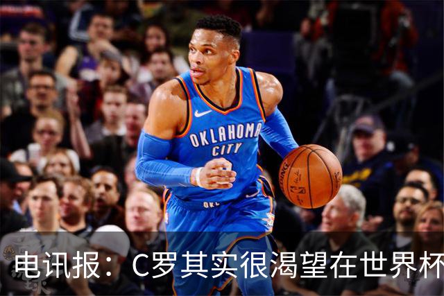 电讯报：C罗其实很渴望在世界杯取得成功，毕竟梅西已有大力神杯
