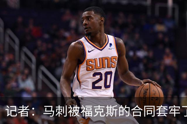 记者：马刺被福克斯的合同套牢了 在处理好之前无法进行重大交易