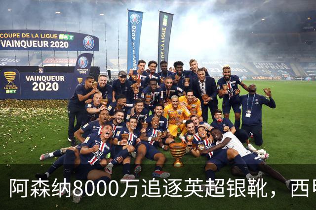 阿森纳8000万追逐英超银靴，西甲魔翼或有转会潜力